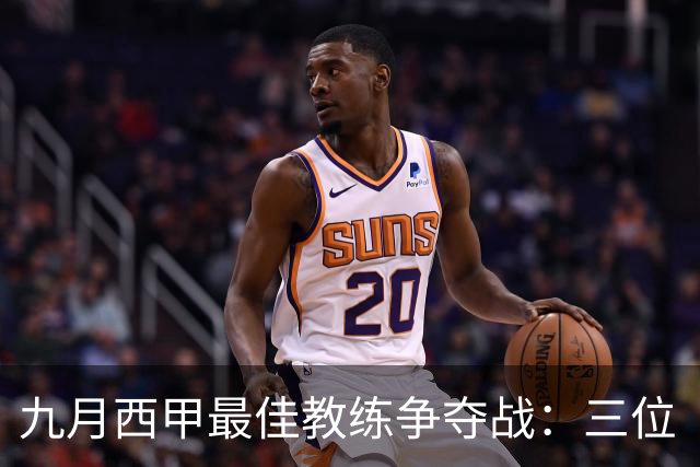 九月西甲最佳教练争夺战：三位“足球魔法师”的较量