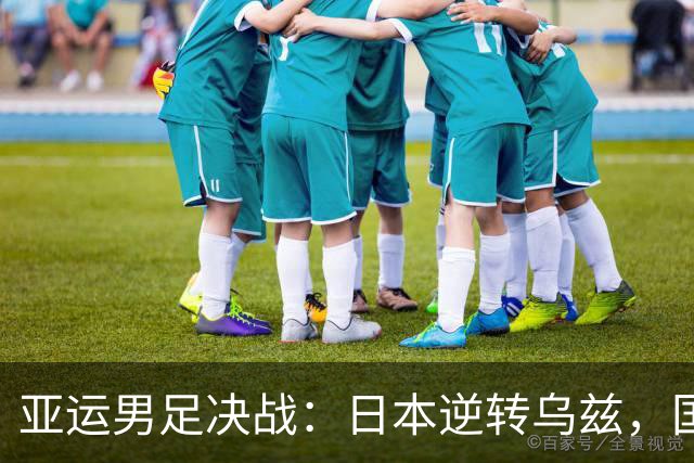 亚运男足决战：日本逆转乌兹，国产小伙遗憾止步韩国