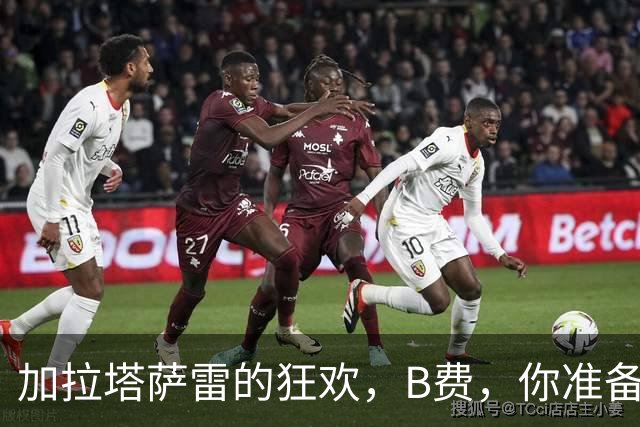 加拉塔萨雷的狂欢，B费，你准备好迎接热情了吗？