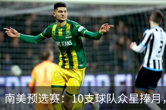 南美预选赛：10支球队众星捧月，7队争“半块蛋糕
