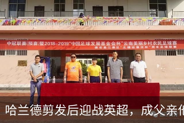 哈兰德剪发后迎战英超，成父亲他更加从容自信！