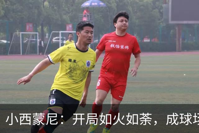 小西蒙尼：开局如火如荼，成球场焦点