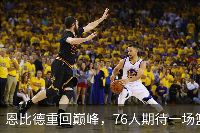 恩比德重回巅峰，76人期待一场篮球盛宴！