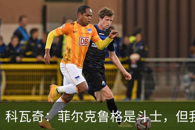 科瓦奇：菲尔克鲁格是斗士，但我们可不止一位英雄！