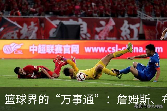 篮球界的“万事通”：詹姆斯、布朗与恩比德的多才多艺