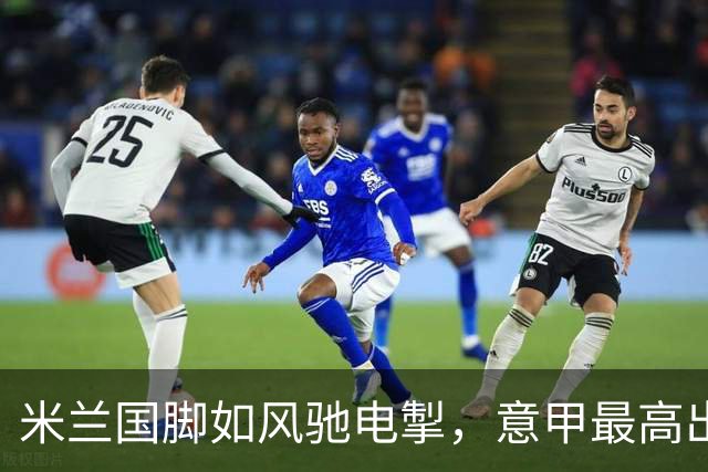 米兰国脚如风驰电掣，意甲最高出场时间大揭秘！