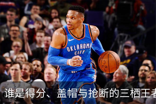 谁是得分、盖帽与抢断的三栖王者？