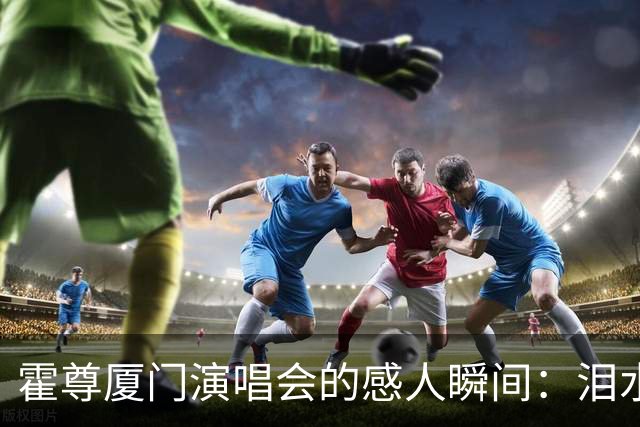 霍尊厦门演唱会的感人瞬间：泪水与歌词中的恩师情